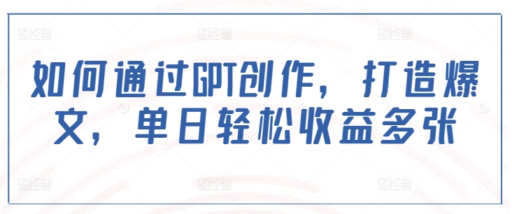 如何通过GPT创作，打造爆文，单日轻松收益多张-全网第一网赚项目资源库-中赚网 & 中创网 & 冒泡网 & 福缘网 - 小本轻创业与优质加盟项目首选平台