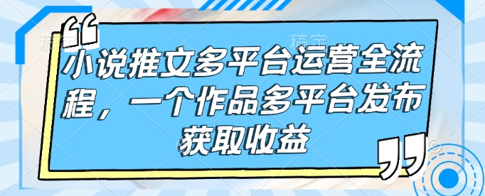 小说推文多平台运营全流程，一个作品多平台发布获取收益-全网第一网赚项目资源库-中赚网 & 中创网 & 冒泡网 & 福缘网 - 小本轻创业与优质加盟项目首选平台