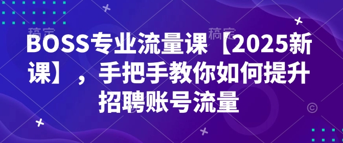 BOSS专业流量课【2025新课】，手把手教你如何提升招聘账号流量-全网第一网赚项目资源库-中赚网 & 中创网 & 冒泡网 & 福缘网 - 小本轻创业与优质加盟项目首选平台