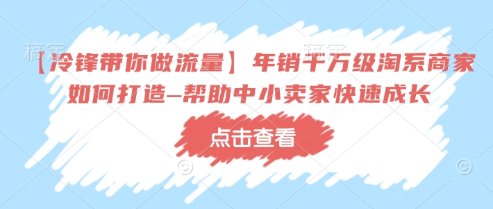 【冷锋带你做流量】年销千万级淘系商家如何打造–帮助中小卖家快速成长-全网第一网赚项目资源库-中赚网 & 中创网 & 冒泡网 & 福缘网 - 小本轻创业与优质加盟项目首选平台