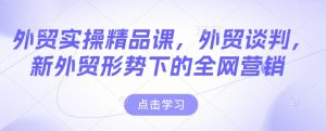 外贸实操精品课,外贸谈判,新外贸形势下的全网营销-全网第一网赚项目资源库-中赚网 & 中创网 & 冒泡网 & 福缘网 - 小本轻创业与优质加盟项目首选平台