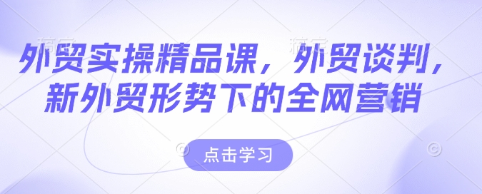 外贸实操精品课，外贸谈判，新外贸形势下的全网营销-全网第一网赚项目资源库-中赚网 & 中创网 & 冒泡网 & 福缘网 - 小本轻创业与优质加盟项目首选平台