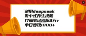 利用deepseek做中式养生视频,17篇笔记涨粉3万+,单日变现1k-全网第一网赚项目资源库-中赚网 & 中创网 & 冒泡网 & 福缘网 - 小本轻创业与优质加盟项目首选平台