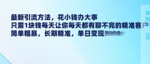 最新引流方法,花小钱办大事,只需1块钱每天让你每天都有聊不完的精准客户 简单粗暴,长期精准-全网第一网赚项目资源库-中赚网 & 中创网 & 冒泡网 & 福缘网 - 小本轻创业与优质加盟项目首选平台