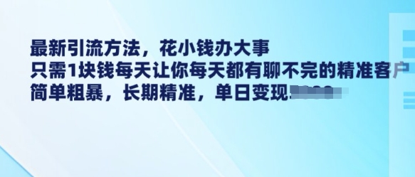 最新引流方法，花小钱办大事，只需1块钱每天让你每天都有聊不完的精准客户 简单粗暴，长期精准-全网第一网赚项目资源库-中赚网 & 中创网 & 冒泡网 & 福缘网 - 小本轻创业与优质加盟项目首选平台