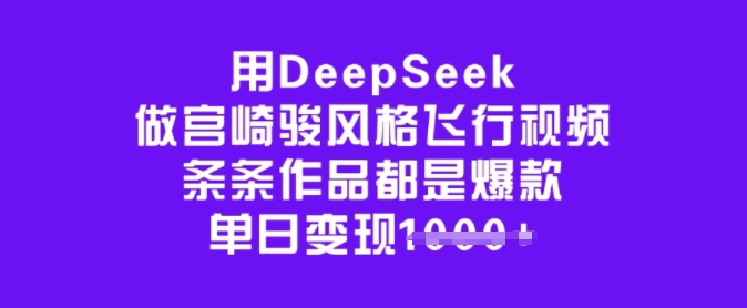 用DeepSeek做宫崎骏风格飞行视频，条条作品都是爆款，单日变现多张-全网第一网赚项目资源库-中赚网 & 中创网 & 冒泡网 & 福缘网 - 小本轻创业与优质加盟项目首选平台
