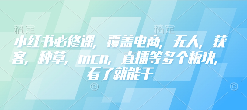 小红书必修课，覆盖电商，无人，获客，种草，mcn，直播等多个板块，看了就能干-全网第一网赚项目资源库-中赚网 & 中创网 & 冒泡网 & 福缘网 - 小本轻创业与优质加盟项目首选平台