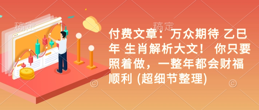 付费文章：万众期待 乙巳年 生肖解析大文！ 你只要照着做，一整年都会财福顺利 (超细节整理)-全网第一网赚项目资源库-中赚网 & 中创网 & 冒泡网 & 福缘网 - 小本轻创业与优质加盟项目首选平台
