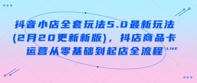 抖音小店全套玩法5.0最新玩法(2月20更新新版)，抖店商品卡运营从零基础到起店全流程-全网第一网赚项目资源库-中赚网 & 中创网 & 冒泡网 & 福缘网 - 小本轻创业与优质加盟项目首选平台
