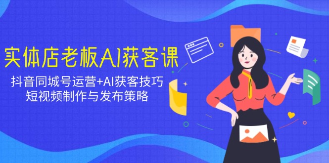 实体店老板AI获客课：抖音同城号运营+AI获客技巧，短视频制作与发布策略-全网第一网赚项目资源库-中赚网 & 中创网 & 冒泡网 & 福缘网 - 小本轻创业与优质加盟项目首选平台
