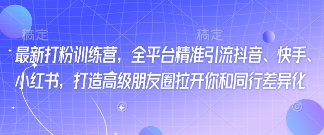 最新打粉训练营，全平台精准引流抖音、快手、小红书，打造高级朋友圈拉开你和同行差异化-全网第一网赚项目资源库-中赚网 & 中创网 & 冒泡网 & 福缘网 - 小本轻创业与优质加盟项目首选平台
