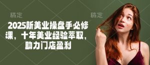 2025新美业操盘手必修课,十年美业经验萃取,助力门店盈利-全网第一网赚项目资源库-中赚网 & 中创网 & 冒泡网 & 福缘网 - 小本轻创业与优质加盟项目首选平台