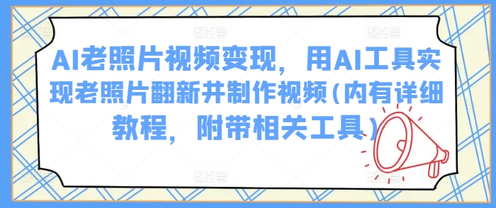 AI老照片视频变现，用AI工具实现老照片翻新并制作视频(内有详细教程，附带相关工具)-全网第一网赚项目资源库-中赚网 & 中创网 & 冒泡网 & 福缘网 - 小本轻创业与优质加盟项目首选平台