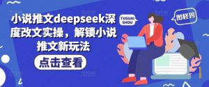 小说推文deepseek深度改文实操，解锁小说推文新玩法-全网第一网赚项目资源库-中赚网 & 中创网 & 冒泡网 & 福缘网 - 小本轻创业与优质加盟项目首选平台