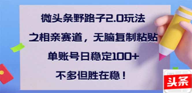 微头条野路子2.0玩法之相亲赛道，无脑搬砖复制粘贴，单账号日稳定300+…-全网第一网赚项目资源库-中赚网 & 中创网 & 冒泡网 & 福缘网 - 小本轻创业与优质加盟项目首选平台