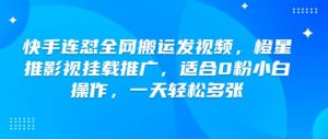 快手连怼全网搬运发视频,橙星推影视挂载推广,适合0粉小白操作,一天轻松多张-全网第一网赚项目资源库-中赚网 & 中创网 & 冒泡网 & 福缘网 - 小本轻创业与优质加盟项目首选平台