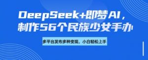 DeepSeek+即梦AI,制作56个民族少女手办,附详细教程+变现方向-全网第一网赚项目资源库-中赚网 & 中创网 & 冒泡网 & 福缘网 - 小本轻创业与优质加盟项目首选平台