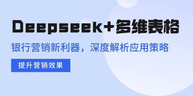 Deepseek+多维表格，银行营销新利器，深度解析应用策略，提升营销效果-全网第一网赚项目资源库-中赚网 & 中创网 & 冒泡网 & 福缘网 - 小本轻创业与优质加盟项目首选平台