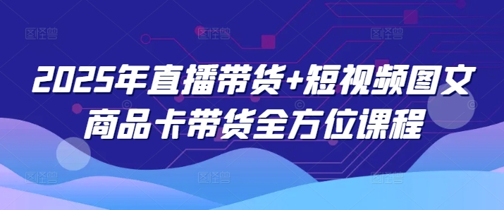 2025年直播带货+短视频图文商品卡带货全方位课程-全网第一网赚项目资源库-中赚网 & 中创网 & 冒泡网 & 福缘网 - 小本轻创业与优质加盟项目首选平台