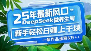 25年最新风口,用DeepSeek做养生号,新手轻松日赚上千块,一条作品涨粉...-全网第一网赚项目资源库-中赚网 & 中创网 & 冒泡网 & 福缘网 - 小本轻创业与优质加盟项目首选平台