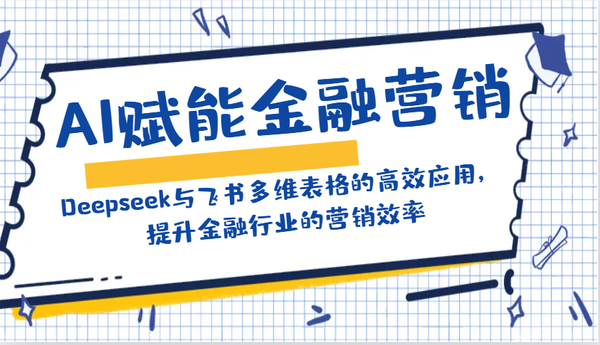 AI赋能金融营销：Deepseek与飞书多维表格的高效应用，提升金融行业的营销效率-全网第一网赚项目资源库-中赚网 & 中创网 & 冒泡网 & 福缘网 - 小本轻创业与优质加盟项目首选平台