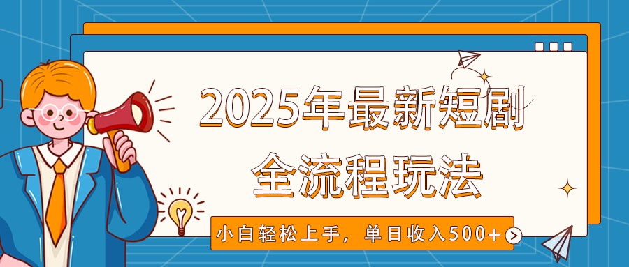 2025年最新短剧玩法,全流程实操,小白轻松上手,视频号抖音同步分发,单日收入500+