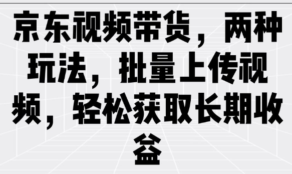 京东视频带货，两种玩法，批量上传视频，轻松获取长期收益-全网第一网赚项目资源库-中赚网 & 中创网 & 冒泡网 & 福缘网 - 小本轻创业与优质加盟项目首选平台
