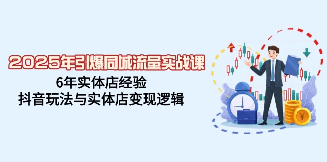 2025年引爆同城流量实战课，6年实体店经验，抖音玩法与实体店变现逻辑-全网第一网赚项目资源库-中赚网 & 中创网 & 冒泡网 & 福缘网 - 小本轻创业与优质加盟项目首选平台