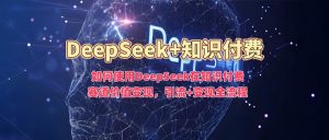 如何使用DeepSeek在知识付费赛道价值变现,引流+变现全流程-全网第一网赚项目资源库-中赚网 & 中创网 & 冒泡网 & 福缘网 - 小本轻创业与优质加盟项目首选平台
