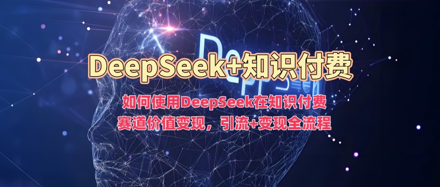 如何使用DeepSeek在知识付费赛道价值变现，引流+变现全流程-全网第一网赚项目资源库-中赚网 & 中创网 & 冒泡网 & 福缘网 - 小本轻创业与优质加盟项目首选平台