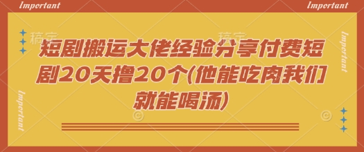 短剧搬运大佬经验分享付费短剧20天撸20个(他能吃肉我们就能喝汤)-全网第一网赚项目资源库-中赚网 & 中创网 & 冒泡网 & 福缘网 - 小本轻创业与优质加盟项目首选平台