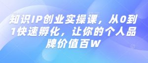 知识IP创业实操课,从0到1快速孵化,让你的个人品牌价值百W-全网第一网赚项目资源库-中赚网 & 中创网 & 冒泡网 & 福缘网 - 小本轻创业与优质加盟项目首选平台