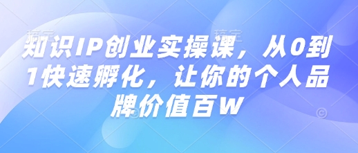 知识IP创业实操课，从0到1快速孵化，让你的个人品牌价值百W-全网第一网赚项目资源库-中赚网 & 中创网 & 冒泡网 & 福缘网 - 小本轻创业与优质加盟项目首选平台