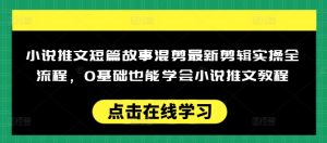 小说推文短篇故事混剪最新剪辑实操全流程,0基础也能学会小说推文教程,肯干多发日入多张-全网第一网赚项目资源库-中赚网 & 中创网 & 冒泡网 & 福缘网 - 小本轻创业与优质加盟项目首选平台