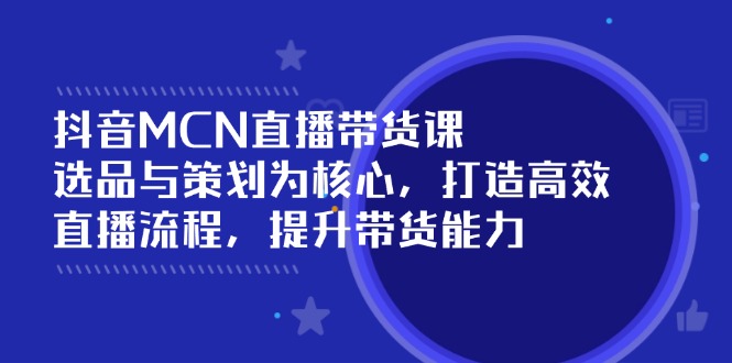 抖音MCN直播带货课：选品与策划为核心, 打造高效直播流程, 提升带货能力-全网第一网赚项目资源库-中赚网 & 中创网 & 冒泡网 & 福缘网 - 小本轻创业与优质加盟项目首选平台