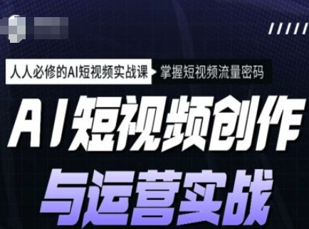AI短视频创作与运营实战课程，人人必修的AI短视频实战课，掌握短视频流量密码-全网第一网赚项目资源库-中赚网 & 中创网 & 冒泡网 & 福缘网 - 小本轻创业与优质加盟项目首选平台