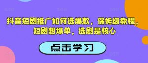 抖音短剧推广如何选爆款,保姆级教程,短剧想爆单,选剧是核心-全网第一网赚项目资源库-中赚网 & 中创网 & 冒泡网 & 福缘网 - 小本轻创业与优质加盟项目首选平台