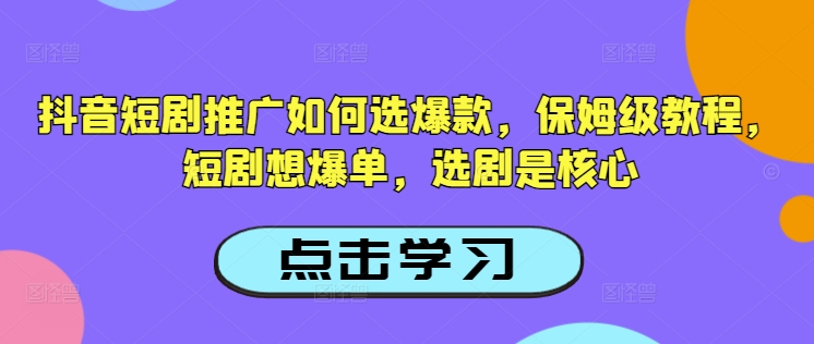 抖音短剧推广如何选爆款，保姆级教程，短剧想爆单，选剧是核心-全网第一网赚项目资源库-中赚网 & 中创网 & 冒泡网 & 福缘网 - 小本轻创业与优质加盟项目首选平台