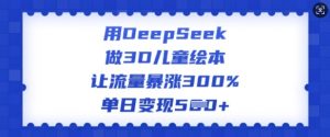 用DeepSeek做3D儿童绘本，让流量暴涨300%，单日变现多张-全网第一网赚项目资源库-中赚网 & 中创网 & 冒泡网 & 福缘网 - 小本轻创业与优质加盟项目首选平台