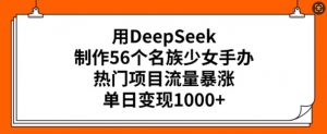 用DeepSeek制作56个名族少女手办,热门项目流量暴涨,单日变现多张-全网第一网赚项目资源库-中赚网 & 中创网 & 冒泡网 & 福缘网 - 小本轻创业与优质加盟项目首选平台