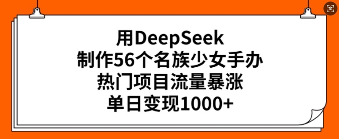 用DeepSeek制作56个名族少女手办，热门项目流量暴涨，单日变现多张-全网第一网赚项目资源库-中赚网 & 中创网 & 冒泡网 & 福缘网 - 小本轻创业与优质加盟项目首选平台