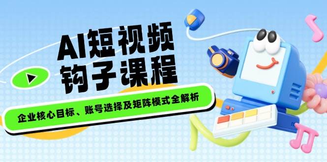 AI短视频钩子课程，企业核心目标、账号选择及矩阵模式全解析-全网第一网赚项目资源库-中赚网 & 中创网 & 冒泡网 & 福缘网 - 小本轻创业与优质加盟项目首选平台