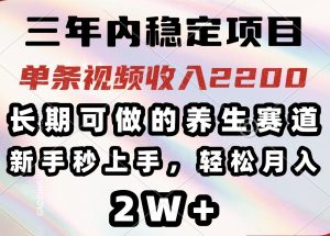 三年内稳定项目，长期可做的养生赛道，单条视频收入2200，新手秒上手，...-全网第一网赚项目资源库-中赚网 & 中创网 & 冒泡网 & 福缘网 - 小本轻创业与优质加盟项目首选平台