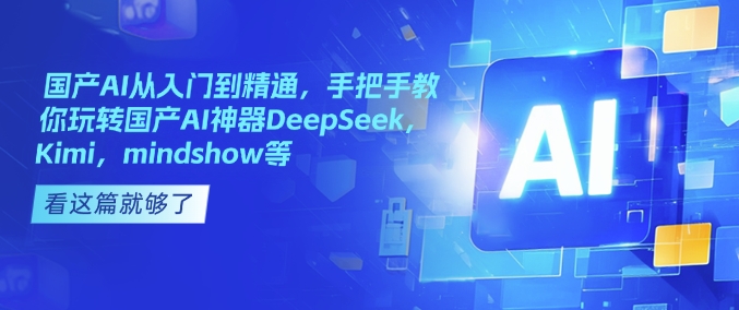 国产AI从入门到精通，手把手教你玩转国产AI神器DeepSeek，Kimi，mindshow等-全网第一网赚项目资源库-中赚网 & 中创网 & 冒泡网 & 福缘网 - 小本轻创业与优质加盟项目首选平台
