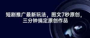 短剧推广最新玩法,图文7秒原创,三分钟搞定原创作品-全网第一网赚项目资源库-中赚网 & 中创网 & 冒泡网 & 福缘网 - 小本轻创业与优质加盟项目首选平台