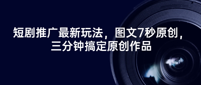 短剧推广最新玩法，图文7秒原创，三分钟搞定原创作品-全网第一网赚项目资源库-中赚网 & 中创网 & 冒泡网 & 福缘网 - 小本轻创业与优质加盟项目首选平台