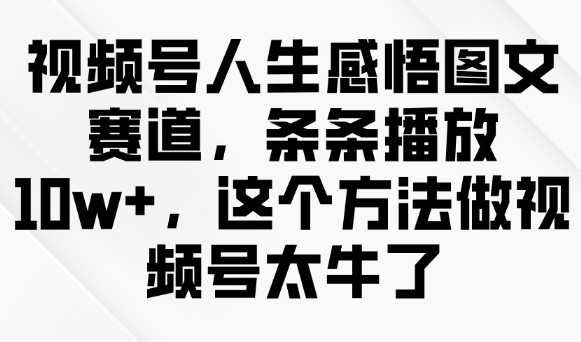 视频号人生感悟图文赛道，条条播放10w+，这个方法做视频号太牛了-全网第一网赚项目资源库-中赚网 & 中创网 & 冒泡网 & 福缘网 - 小本轻创业与优质加盟项目首选平台