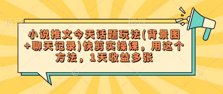 小说推文今天话题玩法(背景图+聊天记录)快剪实操课，用这个方法，1天收益多张-全网第一网赚项目资源库-中赚网 & 中创网 & 冒泡网 & 福缘网 - 小本轻创业与优质加盟项目首选平台