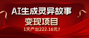 AI生成灵异故事变现项目,1天产出222.16元-全网第一网赚项目资源库-中赚网 & 中创网 & 冒泡网 & 福缘网 - 小本轻创业与优质加盟项目首选平台
