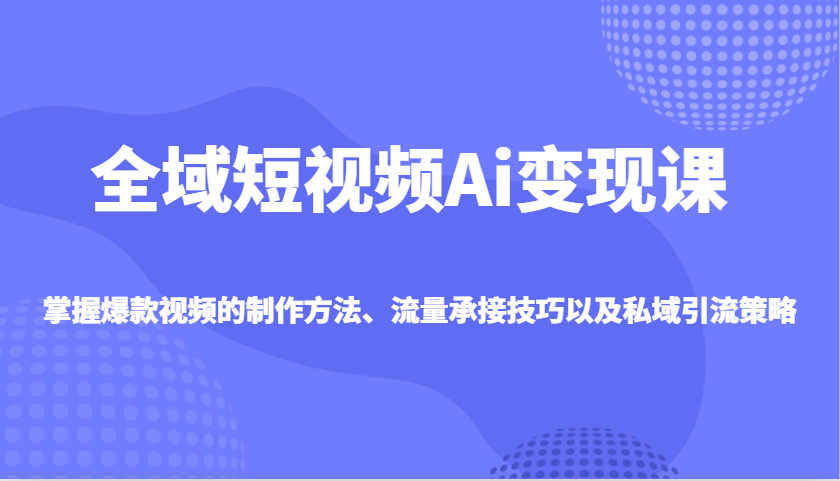 全域短视频Ai变现课，掌握爆款视频的制作方法、流量承接技巧以及私域引流策略-全网第一网赚项目资源库-中赚网 & 中创网 & 冒泡网 & 福缘网 - 小本轻创业与优质加盟项目首选平台